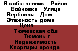 Я собственник › Район ­ Войновка › Улица ­ Вербовая › Дом ­ 4/1 › Этажность дома ­ 10 › Цена ­ 13 000 - Тюменская обл., Тюмень г. Недвижимость » Квартиры аренда   